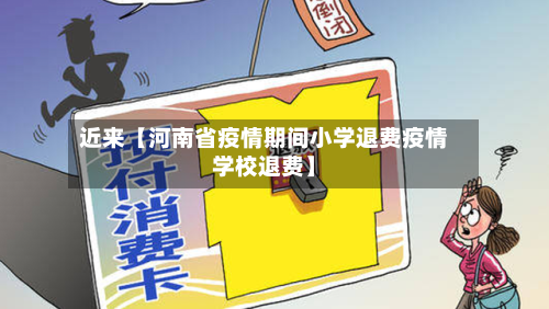 近来【河南省疫情期间小学退费疫情学校退费】-第3张图片