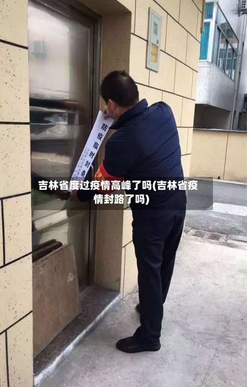 吉林省度过疫情高峰了吗(吉林省疫情封路了吗)-第3张图片