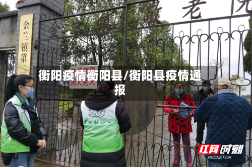 衡阳疫情衡阳县/衡阳县疫情通报-第3张图片