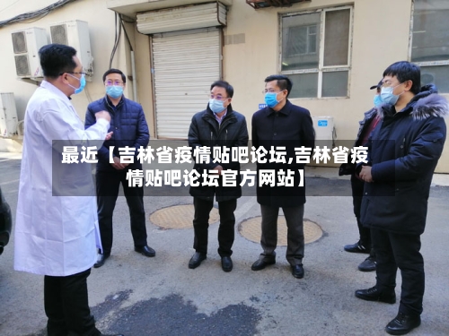 最近【吉林省疫情贴吧论坛,吉林省疫情贴吧论坛官方网站】-第3张图片