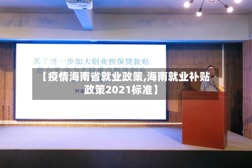 【疫情海南省就业政策,海南就业补贴政策2021标准】-第3张图片