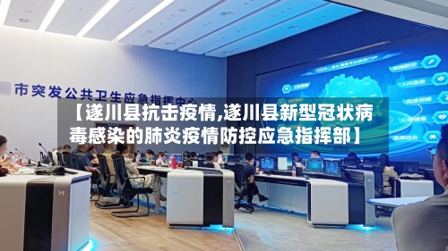 【遂川县抗击疫情,遂川县新型冠状病毒感染的肺炎疫情防控应急指挥部】