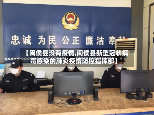 【闽侯县没有疫情,闽侯县新型冠状病毒感染的肺炎疫情防控指挥部】-第2张图片