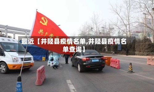 最近【井陉县疫情名单,井陉县疫情名单查询】-第3张图片