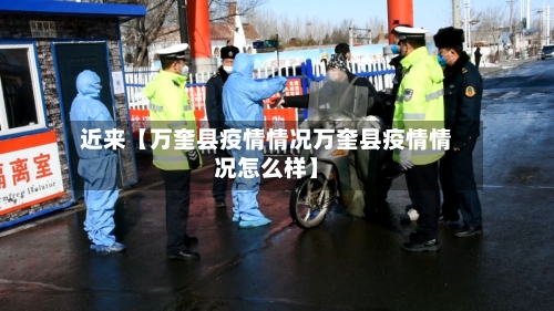 近来【万奎县疫情情况万奎县疫情情况怎么样】-第2张图片