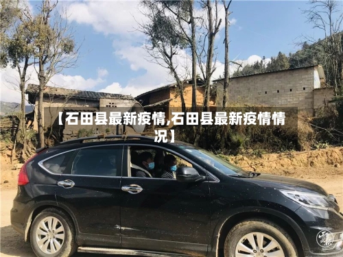 【石田县最新疫情,石田县最新疫情情况】-第2张图片