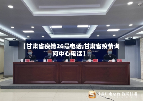 【甘肃省疫情26号电话,甘肃省疫情询问中心电话】-第3张图片