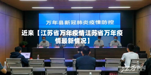 近来【江苏省万年疫情江苏省万年疫情最新情况】