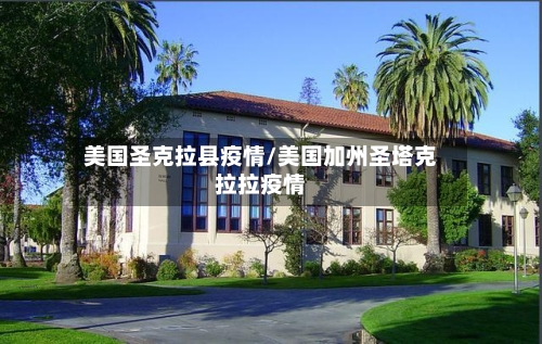 美国圣克拉县疫情/美国加州圣塔克拉拉疫情-第2张图片