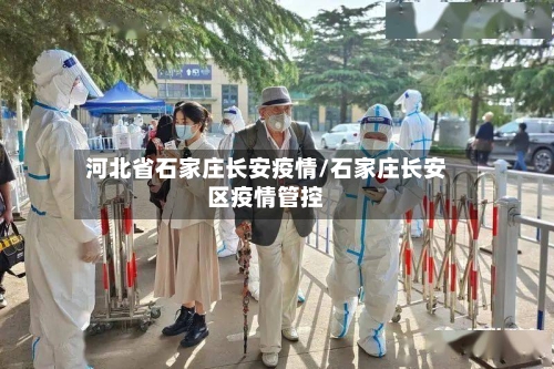 河北省石家庄长安疫情/石家庄长安区疫情管控