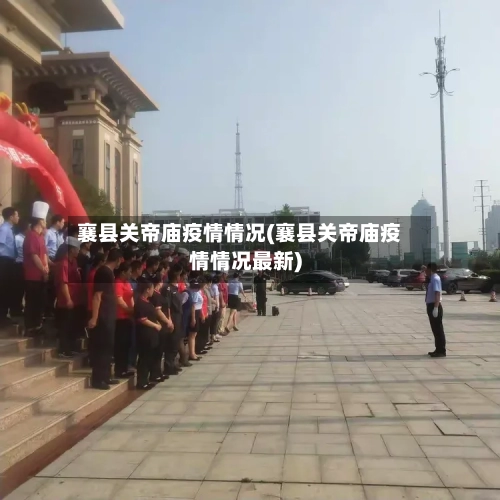 襄县关帝庙疫情情况(襄县关帝庙疫情情况最新)-第2张图片