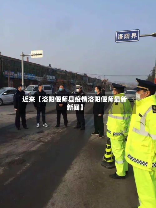 近来【洛阳偃师县疫情洛阳偃师最新新闻】-第2张图片