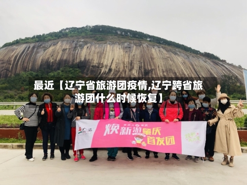 最近【辽宁省旅游团疫情,辽宁跨省旅游团什么时候恢复】-第2张图片