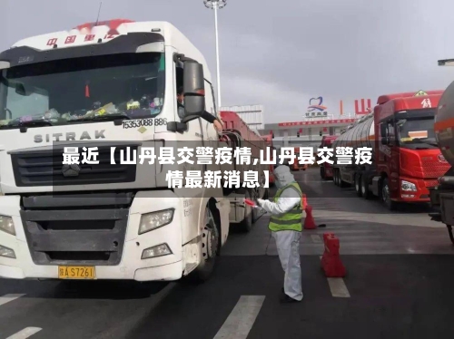 最近【山丹县交警疫情,山丹县交警疫情最新消息】