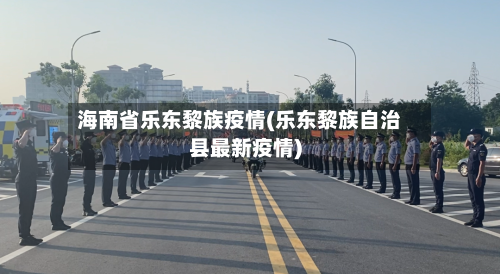 海南省乐东黎族疫情(乐东黎族自治县最新疫情)