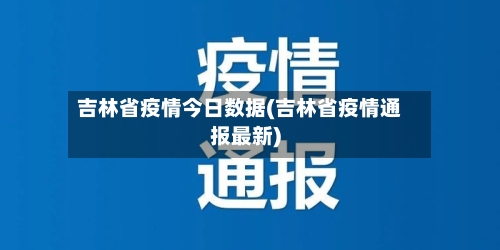 吉林省疫情今日数据(吉林省疫情通报最新)