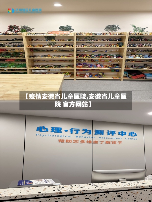 【疫情安徽省儿童医院,安徽省儿童医院 官方网站】