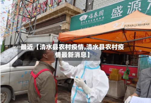 最近【清水县农村疫情,清水县农村疫情最新消息】-第2张图片