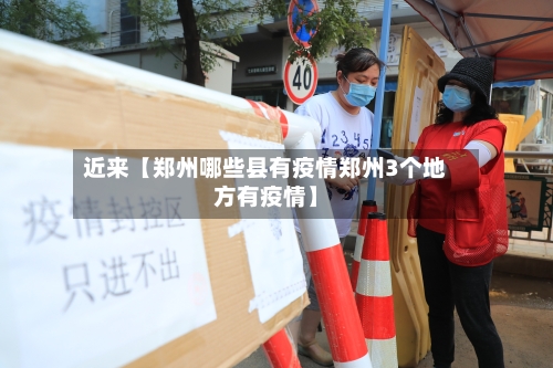 近来【郑州哪些县有疫情郑州3个地方有疫情】-第3张图片