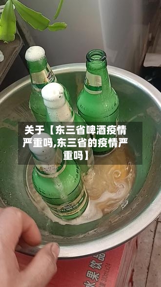 关于【东三省啤酒疫情严重吗,东三省的疫情严重吗】-第3张图片
