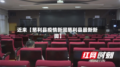 近来【慈利县疫情新闻慈利县最新新闻】