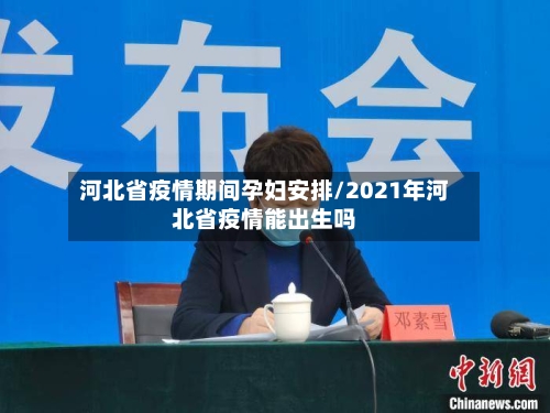 河北省疫情期间孕妇安排/2021年河北省疫情能出生吗