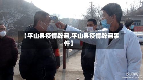 【平山县疫情辟谣,平山县疫情辟谣事件】