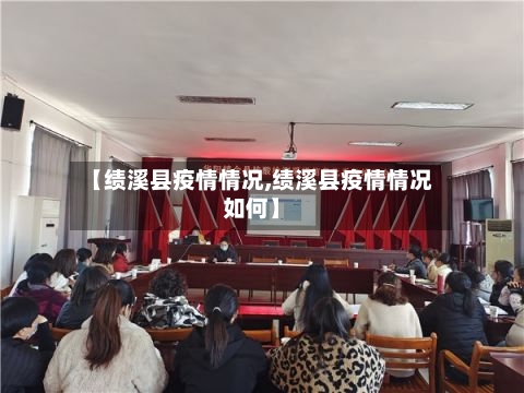 【绩溪县疫情情况,绩溪县疫情情况如何】-第2张图片
