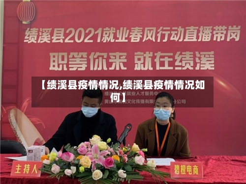 【绩溪县疫情情况,绩溪县疫情情况如何】