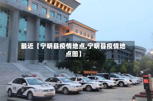 最近【宁明县疫情地点,宁明县疫情地点图】