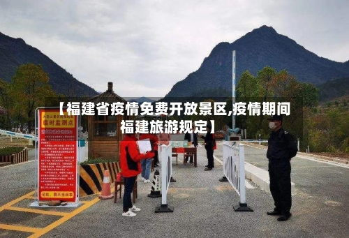 【福建省疫情免费开放景区,疫情期间福建旅游规定】