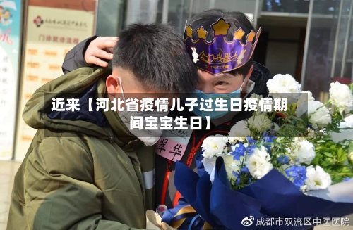 近来【河北省疫情儿子过生日疫情期间宝宝生日】