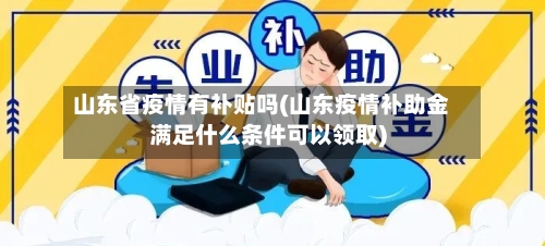 山东省疫情有补贴吗(山东疫情补助金满足什么条件可以领取)-第3张图片