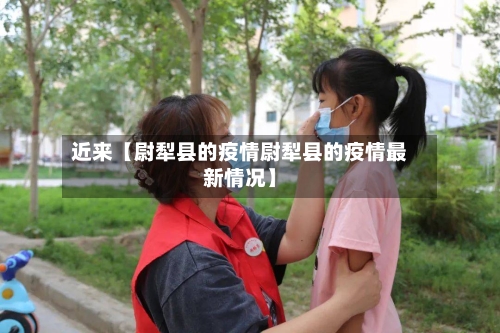 近来【尉犁县的疫情尉犁县的疫情最新情况】