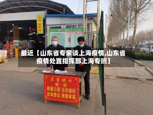 最近【山东省专家谈上海疫情,山东省疫情处置指挥部上海专班】-第2张图片