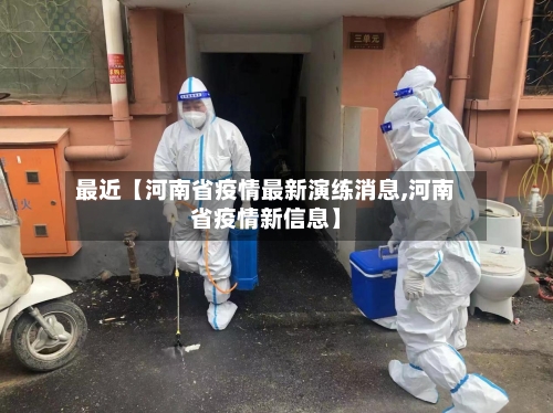 最近【河南省疫情最新演练消息,河南省疫情新信息】