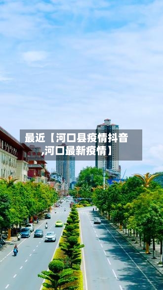 最近【河口县疫情抖音,河口最新疫情】-第2张图片