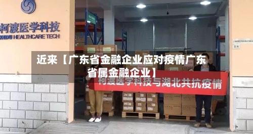 近来【广东省金融企业应对疫情广东省属金融企业】