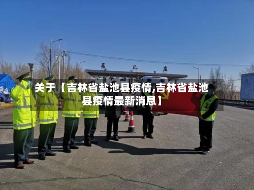 关于【吉林省盐池县疫情,吉林省盐池县疫情最新消息】