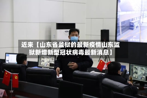 近来【山东省监狱的最新疫情山东监狱新增新型冠状病毒最新消息】-第2张图片