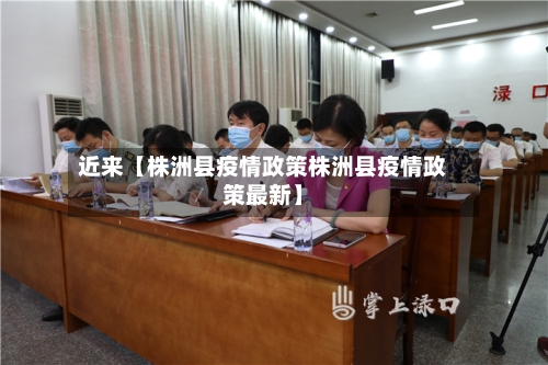 近来【株洲县疫情政策株洲县疫情政策最新】-第2张图片