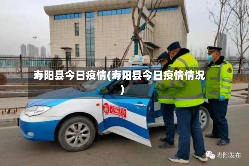 寿阳县今日疫情(寿阳县今日疫情情况)