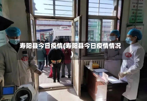 寿阳县今日疫情(寿阳县今日疫情情况)-第3张图片