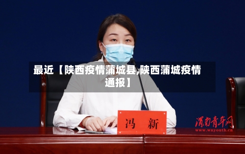 最近【陕西疫情蒲城县,陕西蒲城疫情通报】