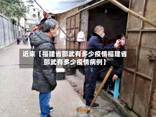 近来【福建省邵武有多少疫情福建省邵武有多少疫情病例】-第3张图片