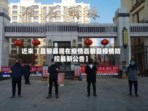 近来【昌黎县现在疫情昌黎县疫情防控最新公告】-第3张图片