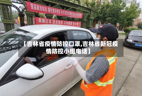 【吉林省疫情防控口罩,吉林省新冠疫情防控小组电话】