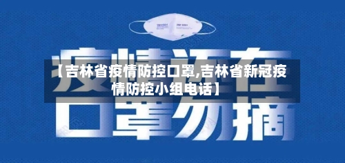 【吉林省疫情防控口罩,吉林省新冠疫情防控小组电话】-第3张图片