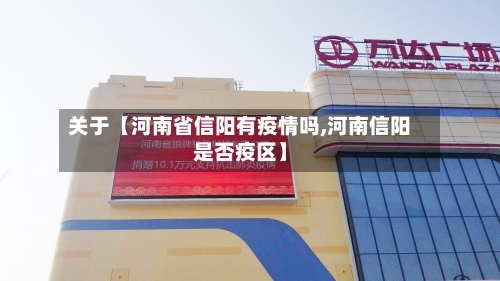 关于【河南省信阳有疫情吗,河南信阳是否疫区】-第2张图片