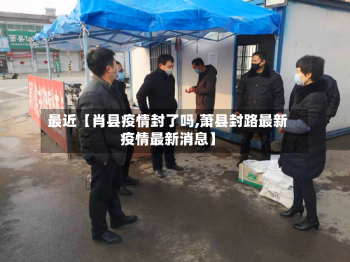 最近【肖县疫情封了吗,萧县封路最新疫情最新消息】